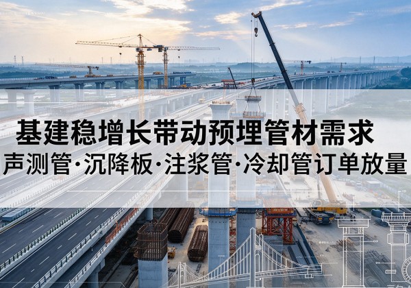 南芬基建稳增长带动预埋监测管材需求，声测管、沉降板、注浆管订单持续放量