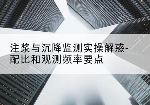 南芬水泥浆配比不当会不会造成注浆管堵管？-注浆与沉降监测实操解惑-配比和观测频率要点